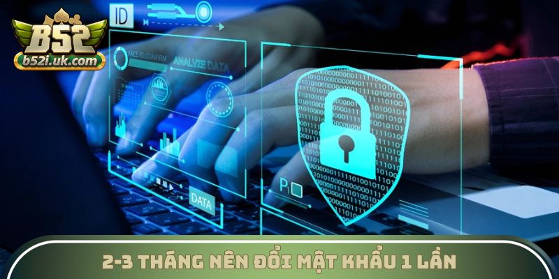 2-3 tháng nên đổi mật khẩu 1 lần