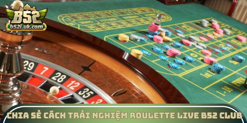 Chia sẻ cách trải nghiệm Roulette Live B52 Club