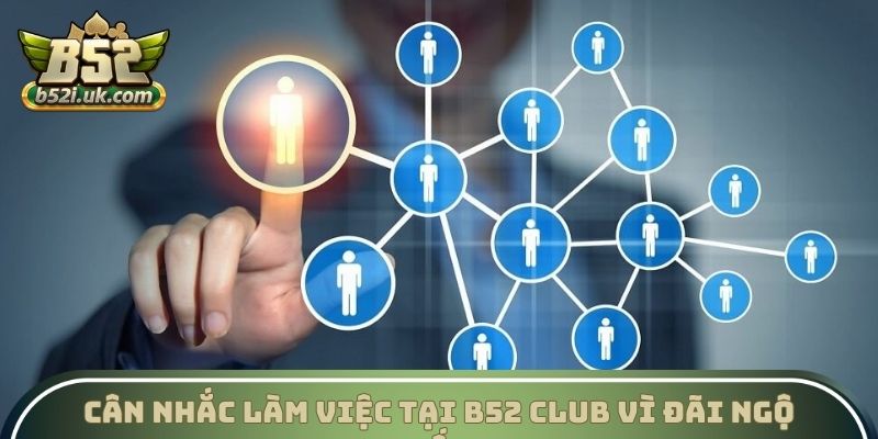 Cân nhắc làm việc tại B52 Club vì đãi ngộ tốt