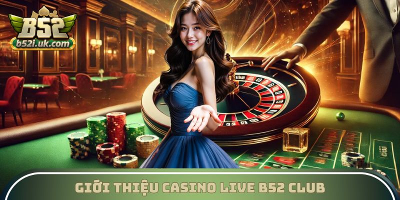 Giới thiệu sảnh casino live đầy hấp dẫn tại B52 Club