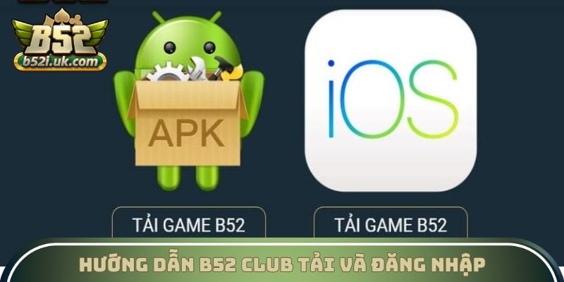 Hướng dẫn B52 Club tải và đăng nhập