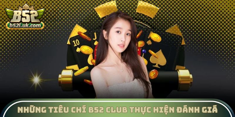 Những tiêu chí B52 Club thực hiện đánh giá
