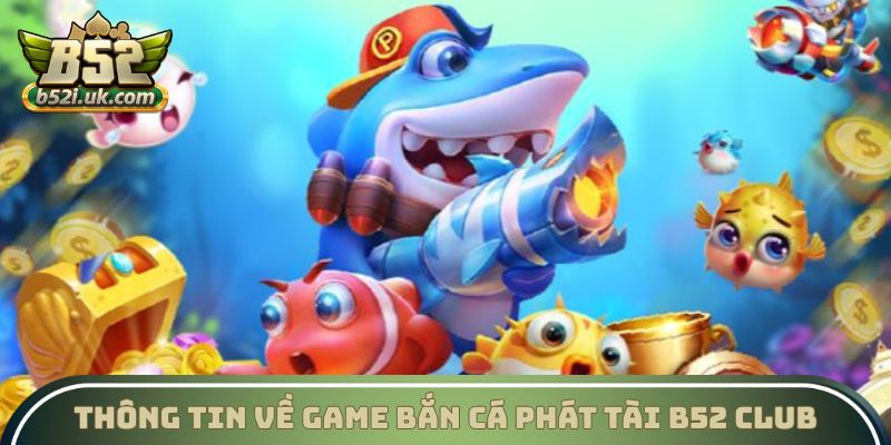 Thông tin về game Bắn cá Phát Tài B52 Club