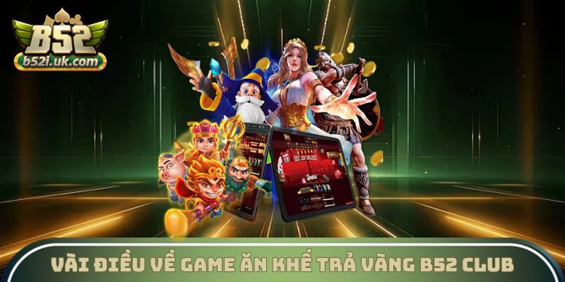 Tổng quan vài điều về game Ăn khế trả vàng B52 Club