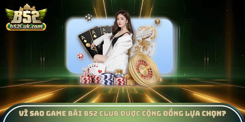 Vì sao game bài B52 Club được cộng đồng lựa chọn?